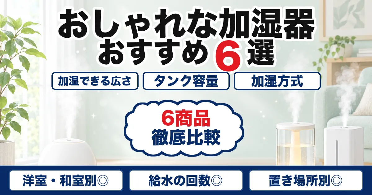 【2026年最新】おしゃれな加湿器おすすめ6選|広さ・タンク容量・加湿方式で比較